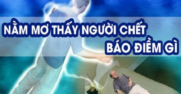 Điểm báo khi mơ thấy người chết? Giấc mơ thấy người chết đánh con gì sẽ trúng giải lớn?